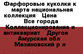 Фарфоровые куколки к 8 марта национальная коллекция › Цена ­ 5 000 - Все города Коллекционирование и антиквариат » Другое   . Амурская обл.,Мазановский р-н